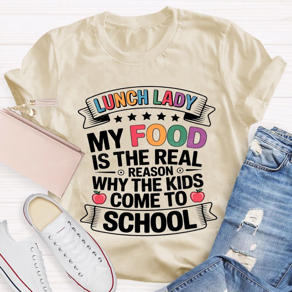 Lunch Lady My Food Is The Real Reason Why The Kids Come To School Teacher T-shirt