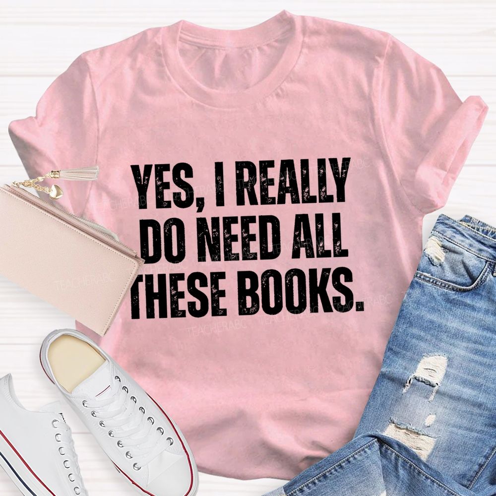 Yes I Really Do Need All These Books Teacher T-Shirt