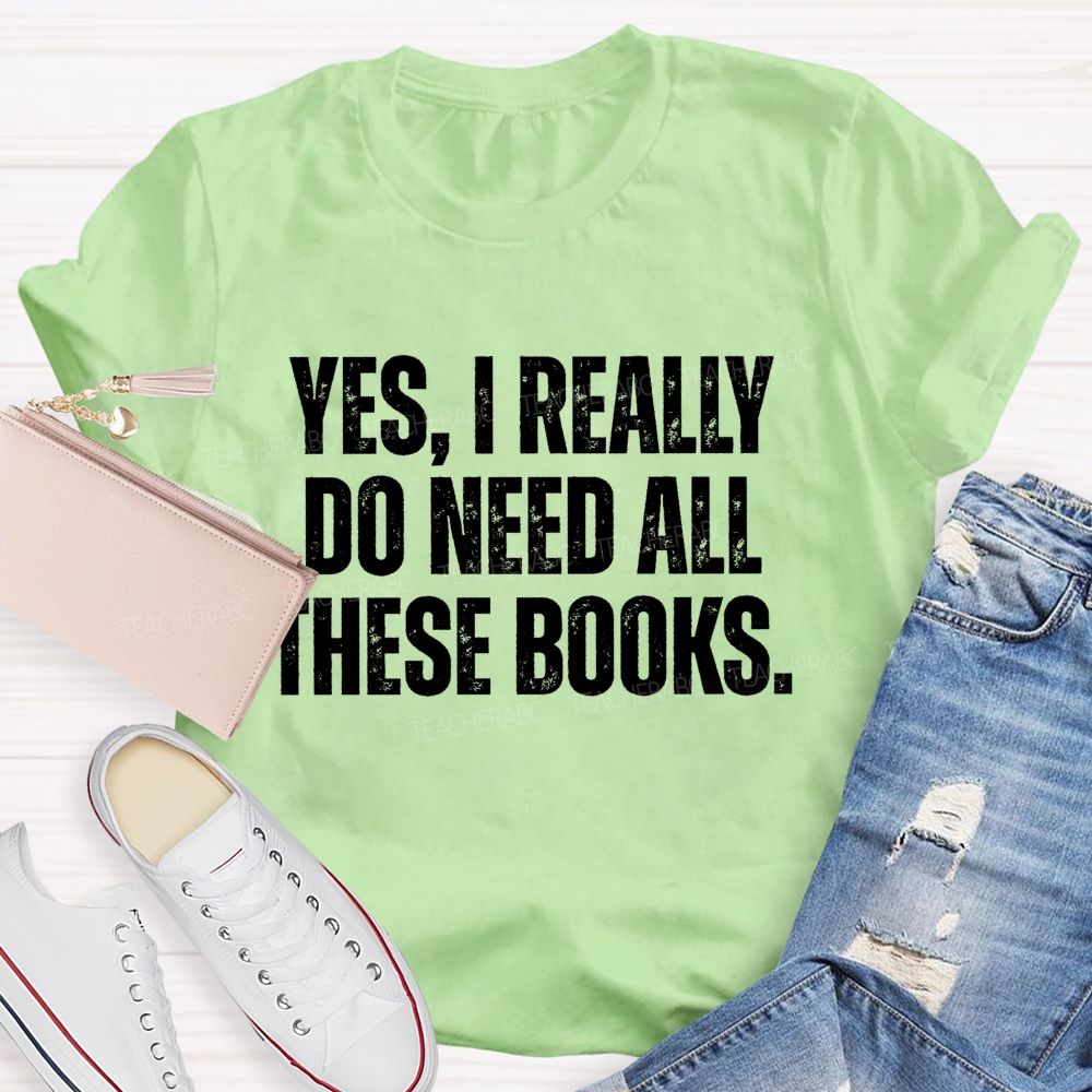 Yes I Really Do Need All These Books Teacher T-Shirt