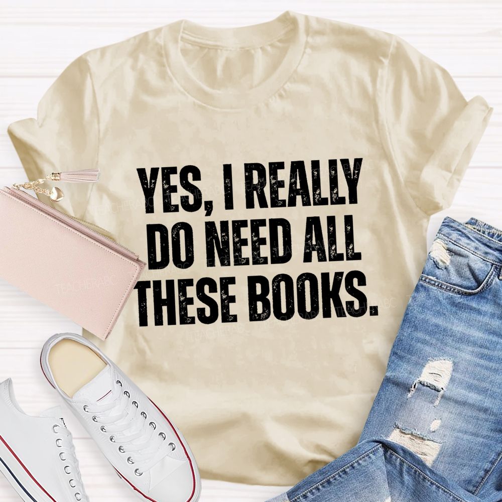 Yes I Really Do Need All These Books Teacher T-Shirt
