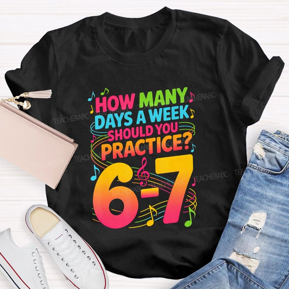 How Many Days A Week Should You Practice 6-7 Music Teacher T-shirt