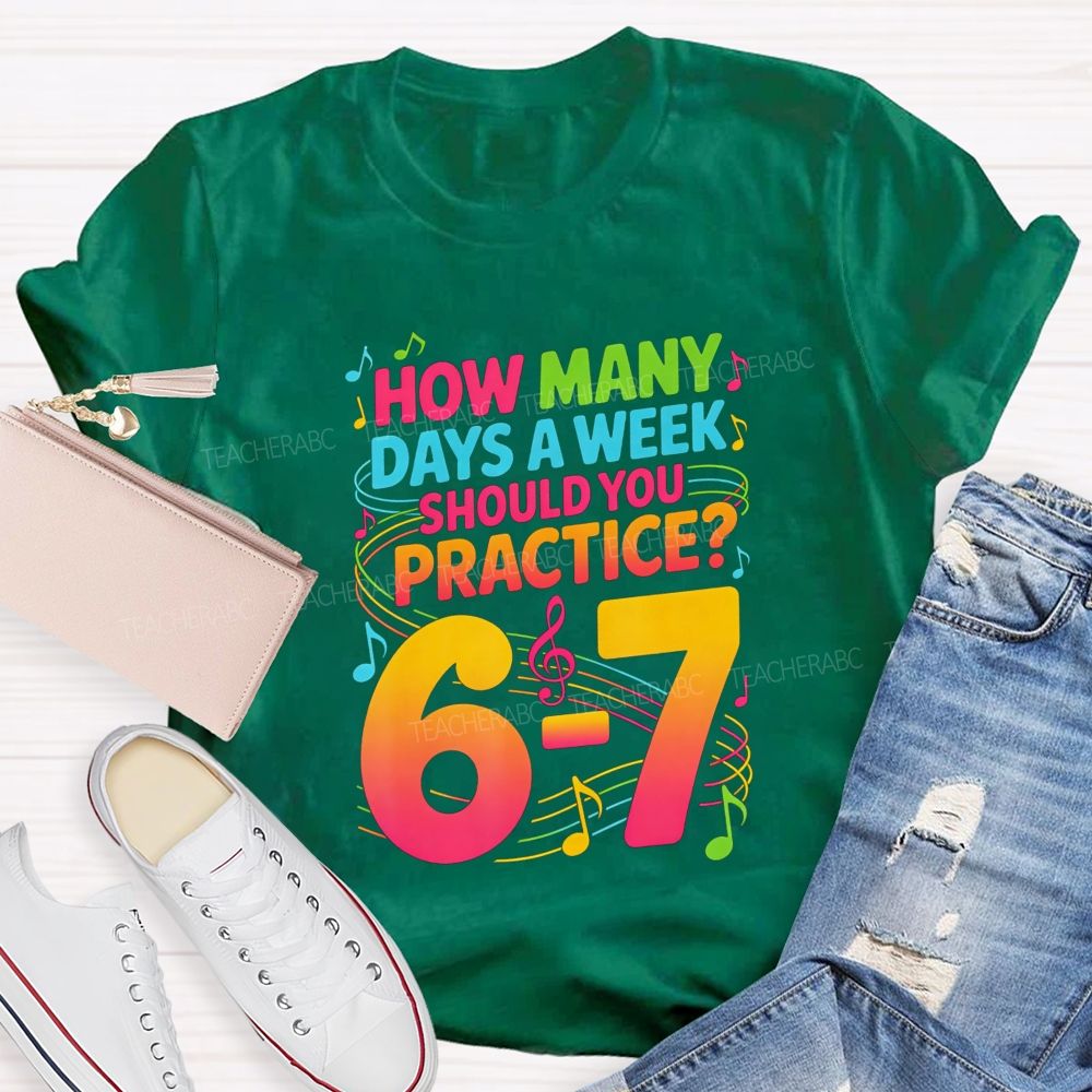 How Many Days A Week Should You Practice 6-7 Music Teacher T-shirt