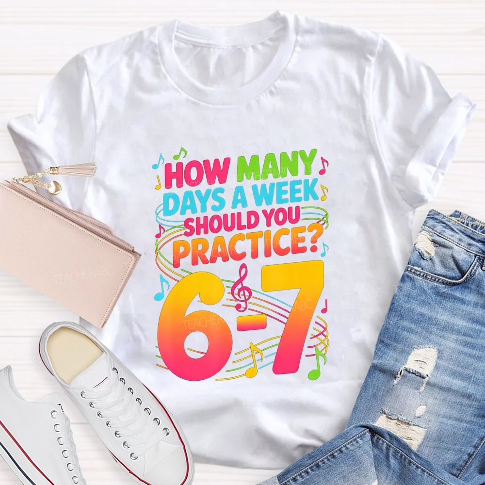 How Many Days A Week Should You Practice 6-7 Music Teacher T-shirt