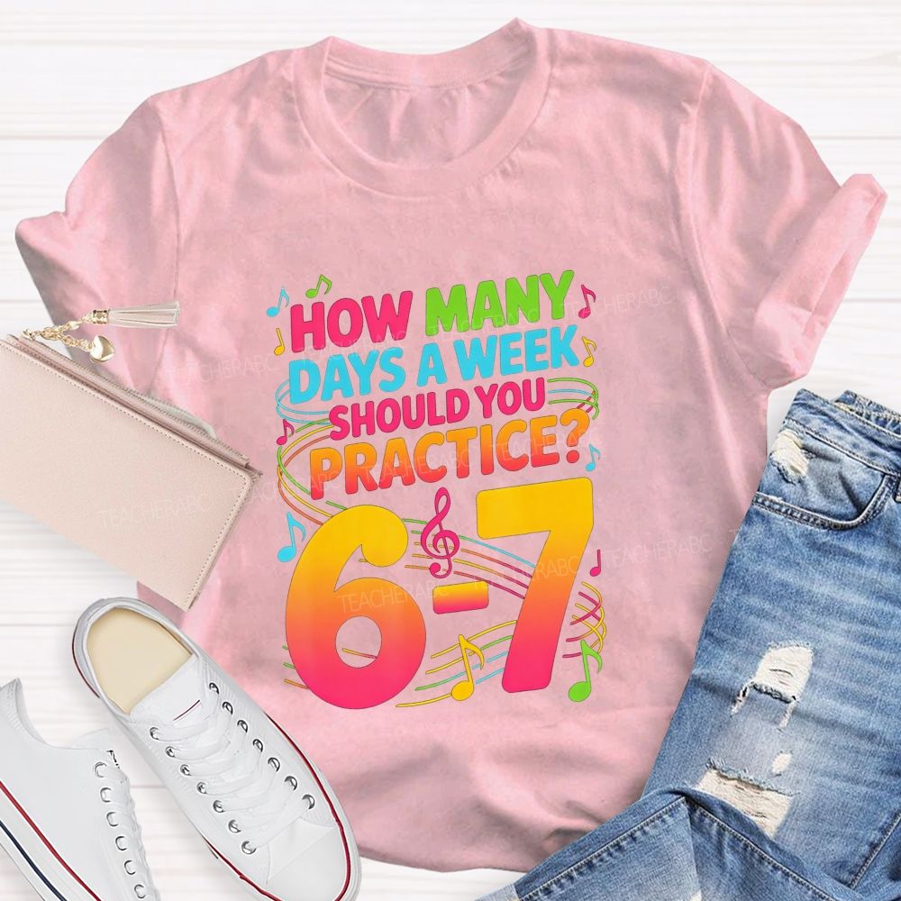 How Many Days A Week Should You Practice 6-7 Music Teacher T-shirt