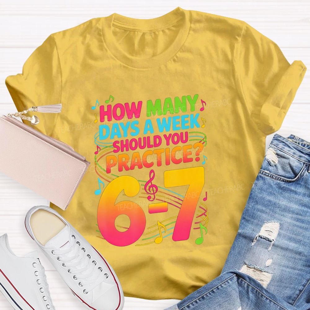 How Many Days A Week Should You Practice 6-7 Music Teacher T-shirt