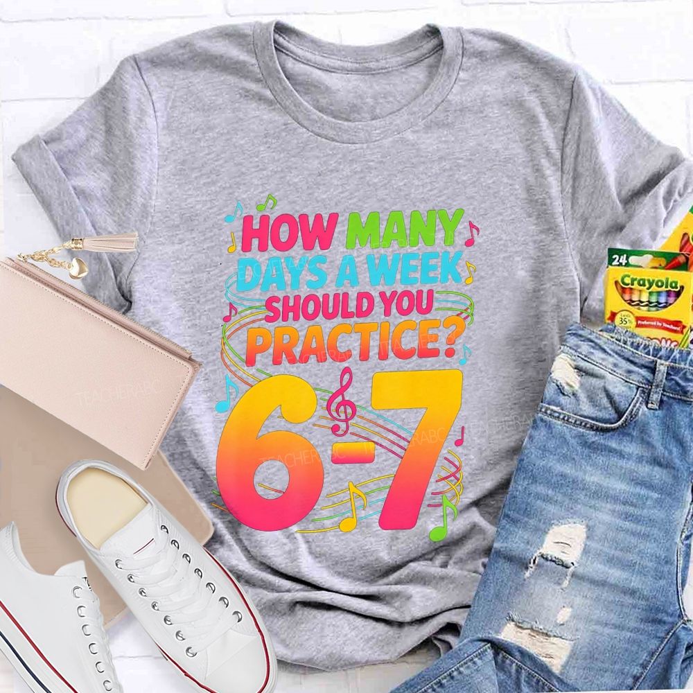 How Many Days A Week Should You Practice 6-7 Music Teacher T-shirt