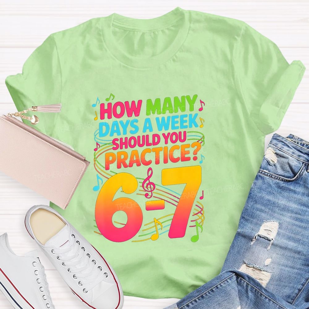 How Many Days A Week Should You Practice 6-7 Music Teacher T-shirt