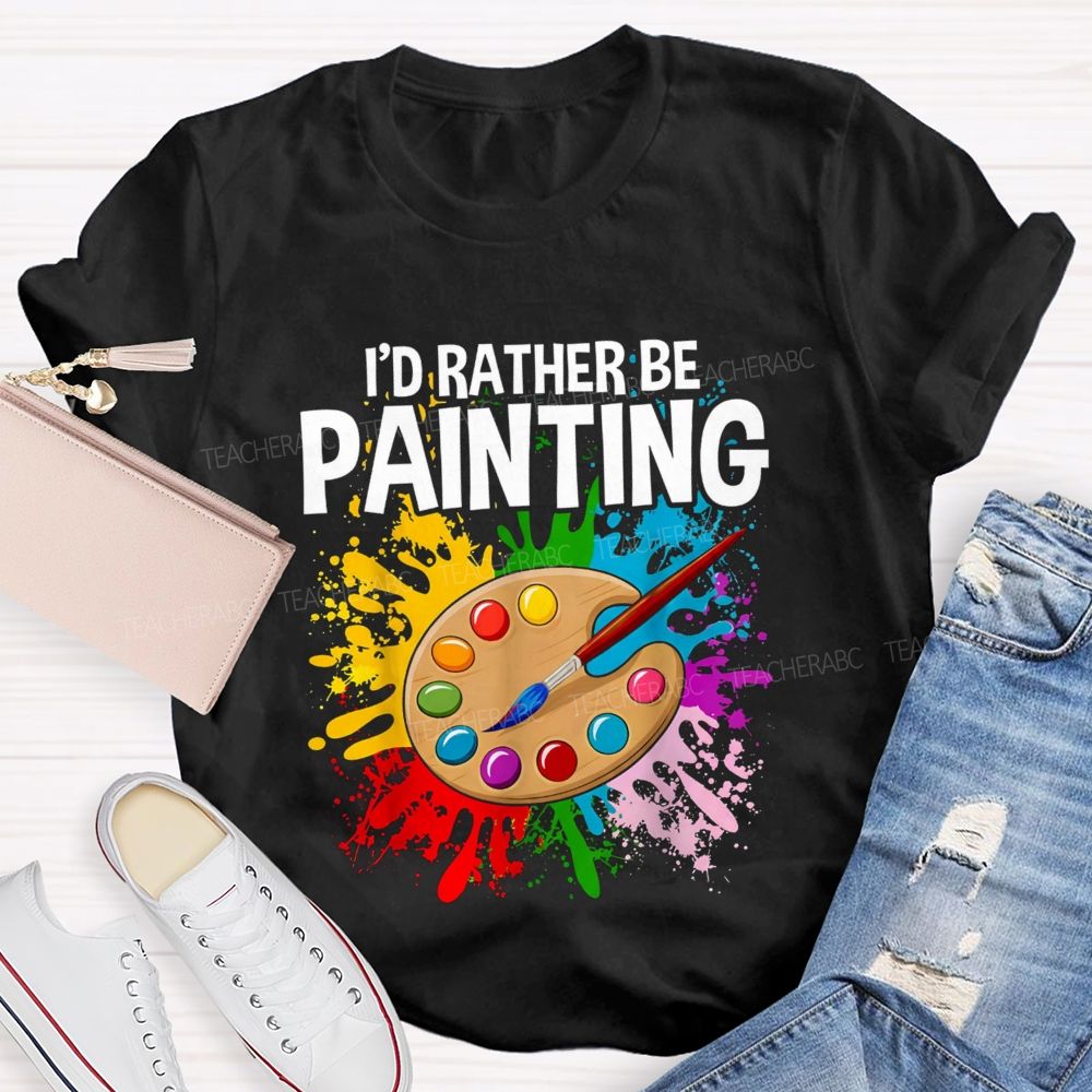 I'd Rather Be Painting Colorful Brush Art Teacher T-Shirt