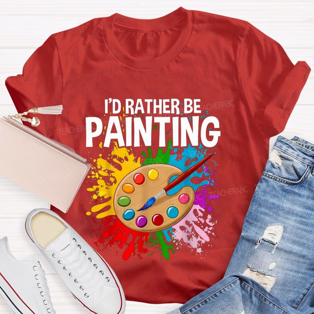 I'd Rather Be Painting Colorful Brush Art Teacher T-Shirt