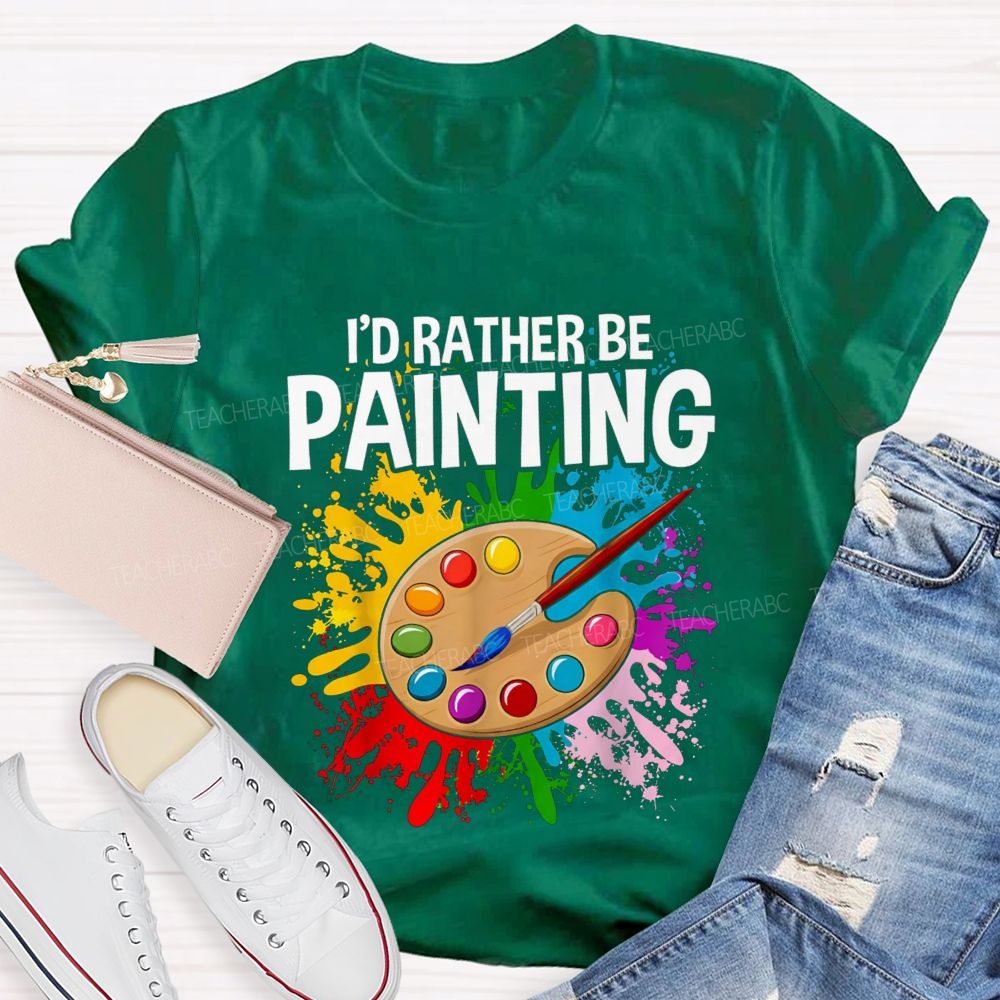 I'd Rather Be Painting Colorful Brush Art Teacher T-Shirt