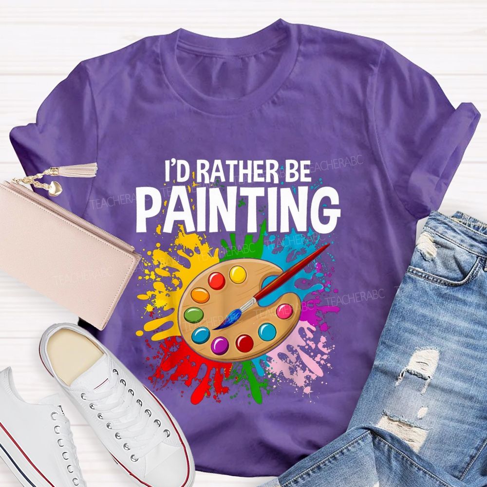 I'd Rather Be Painting Colorful Brush Art Teacher T-Shirt