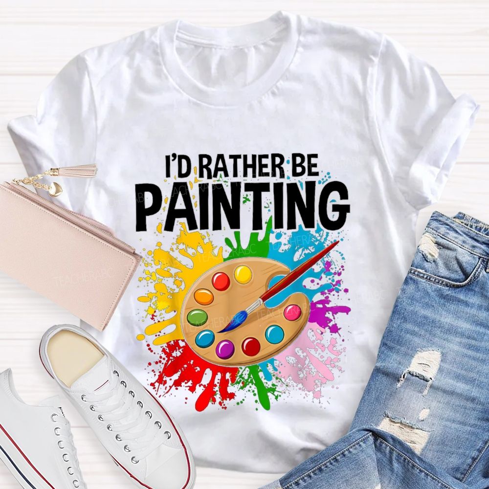 I'd Rather Be Painting Colorful Brush Art Teacher T-Shirt