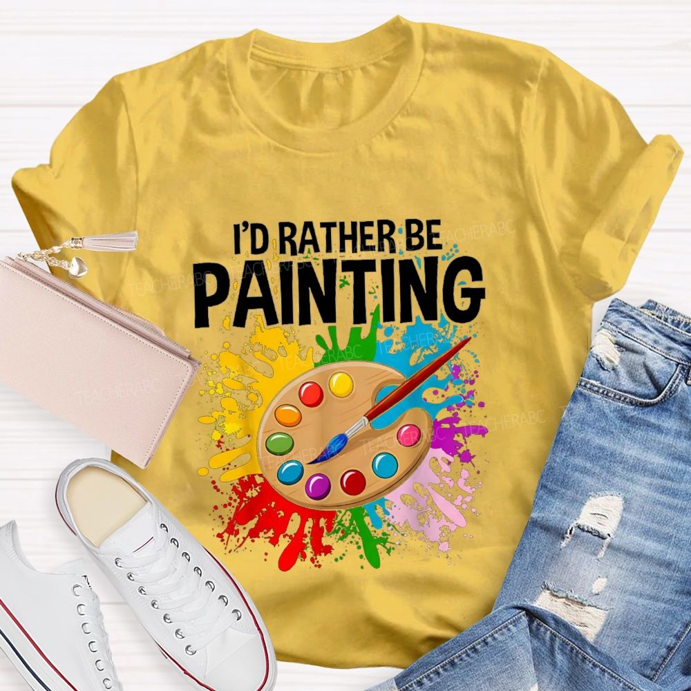 I'd Rather Be Painting Colorful Brush Art Teacher T-Shirt
