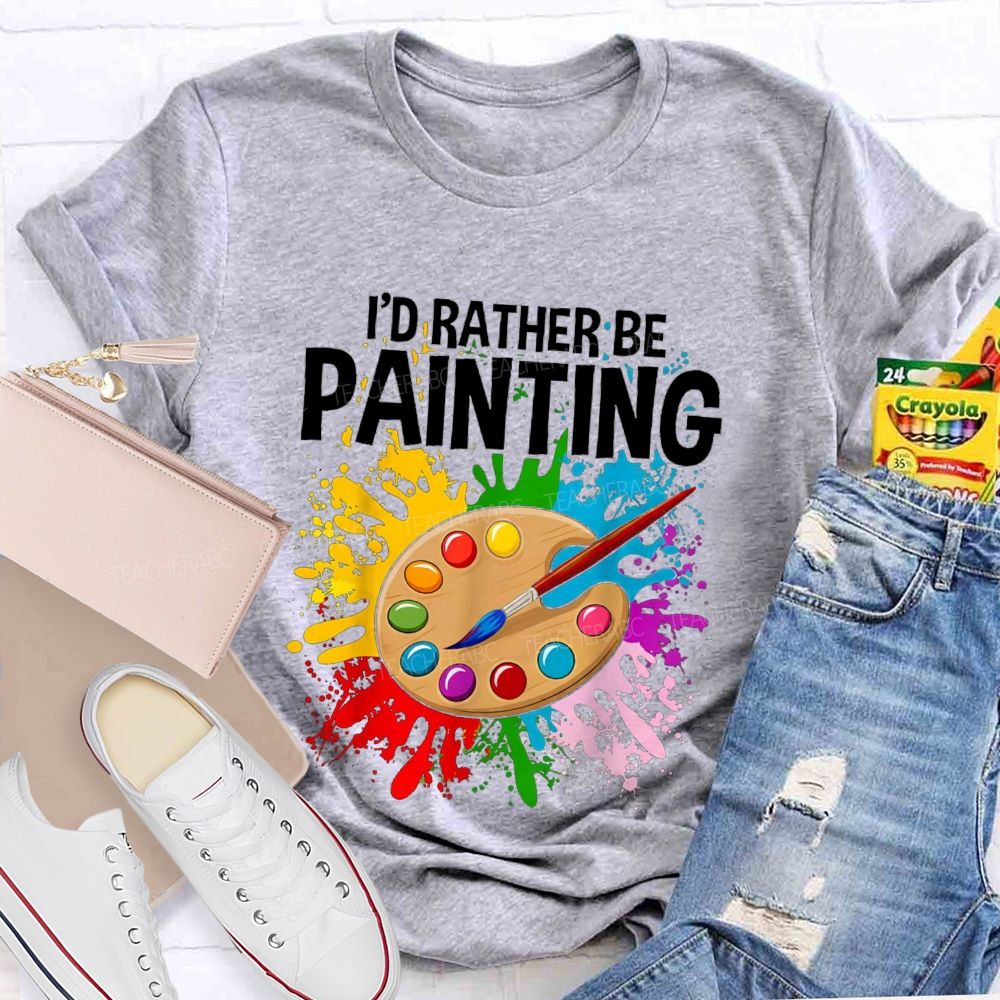 I'd Rather Be Painting Colorful Brush Art Teacher T-Shirt