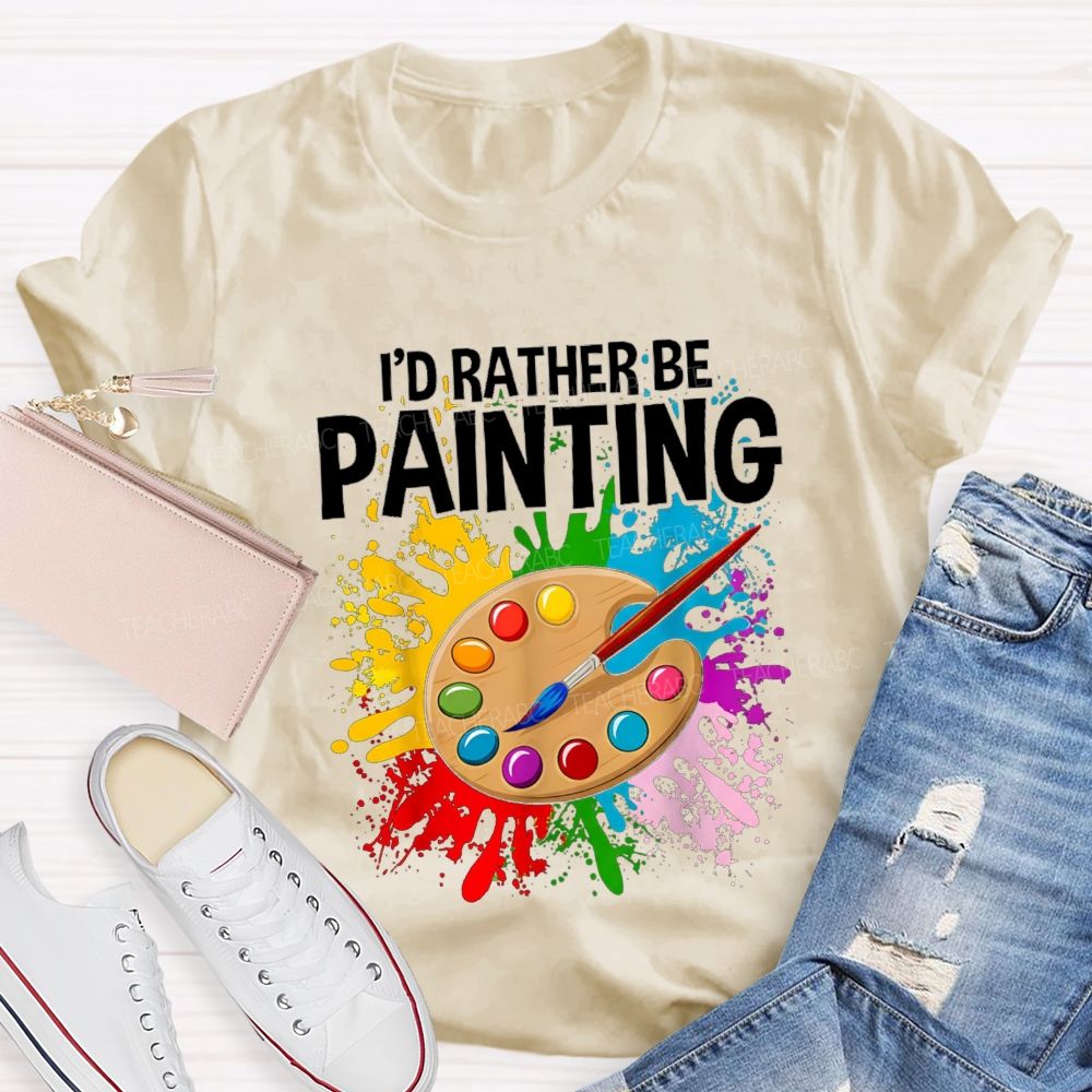 I'd Rather Be Painting Colorful Brush Art Teacher T-Shirt