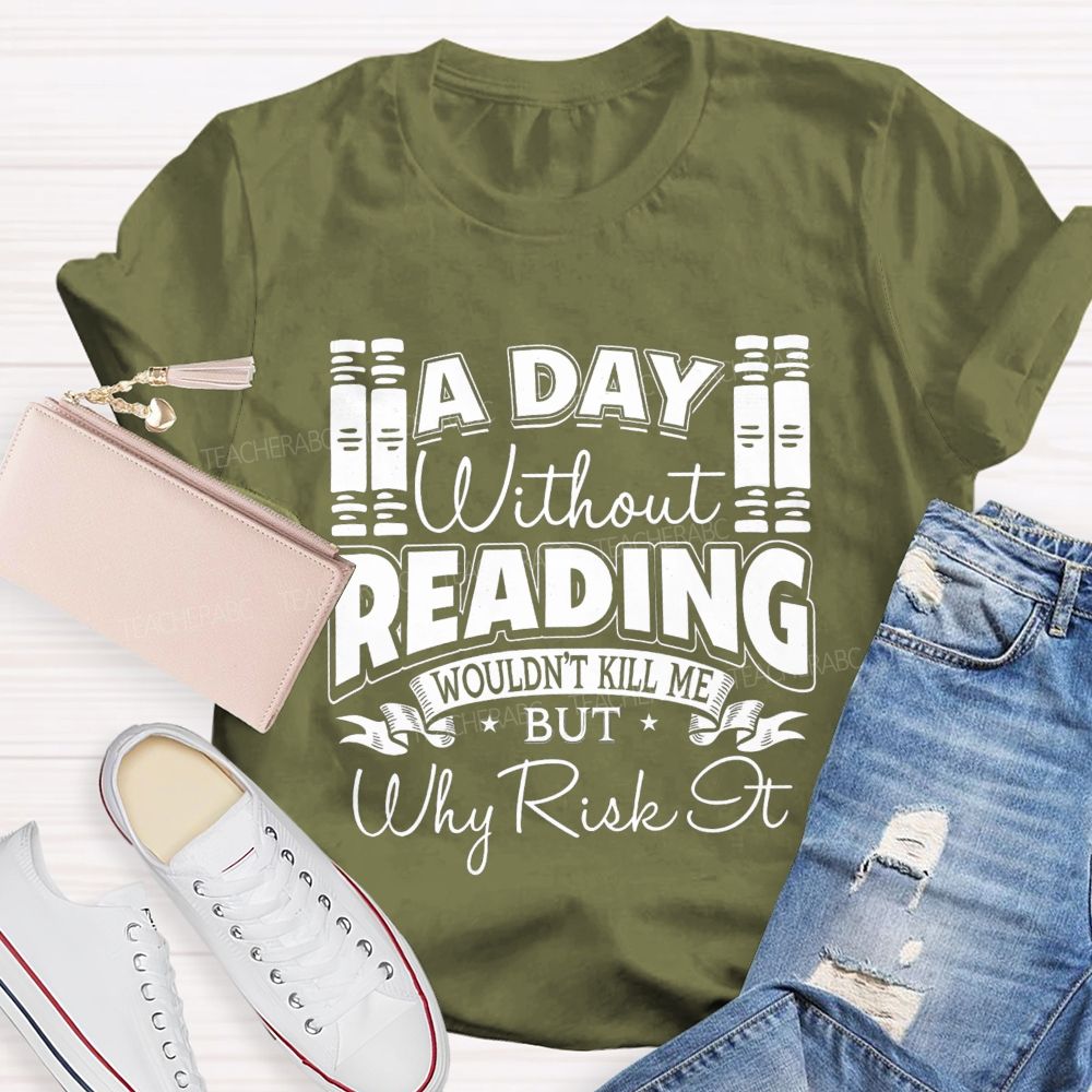 A Day Without Reading Wouldn't Kill Me But Why Risk It Teacher T-shirt