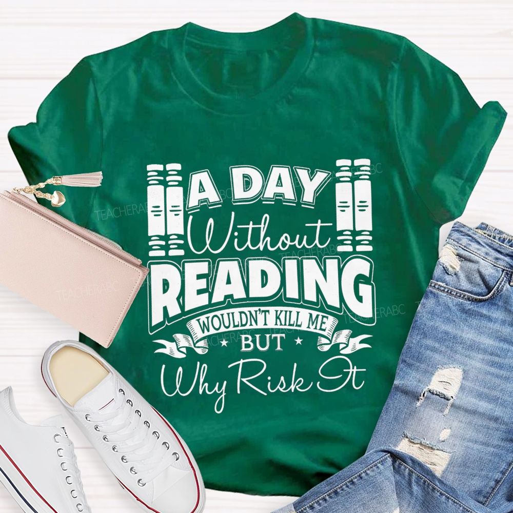 A Day Without Reading Wouldn't Kill Me But Why Risk It Teacher T-shirt