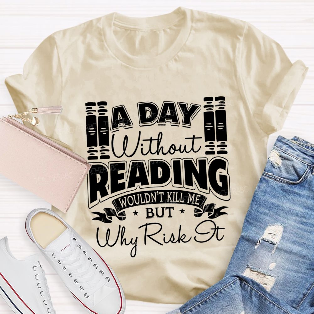 A Day Without Reading Wouldn't Kill Me But Why Risk It Teacher T-shirt