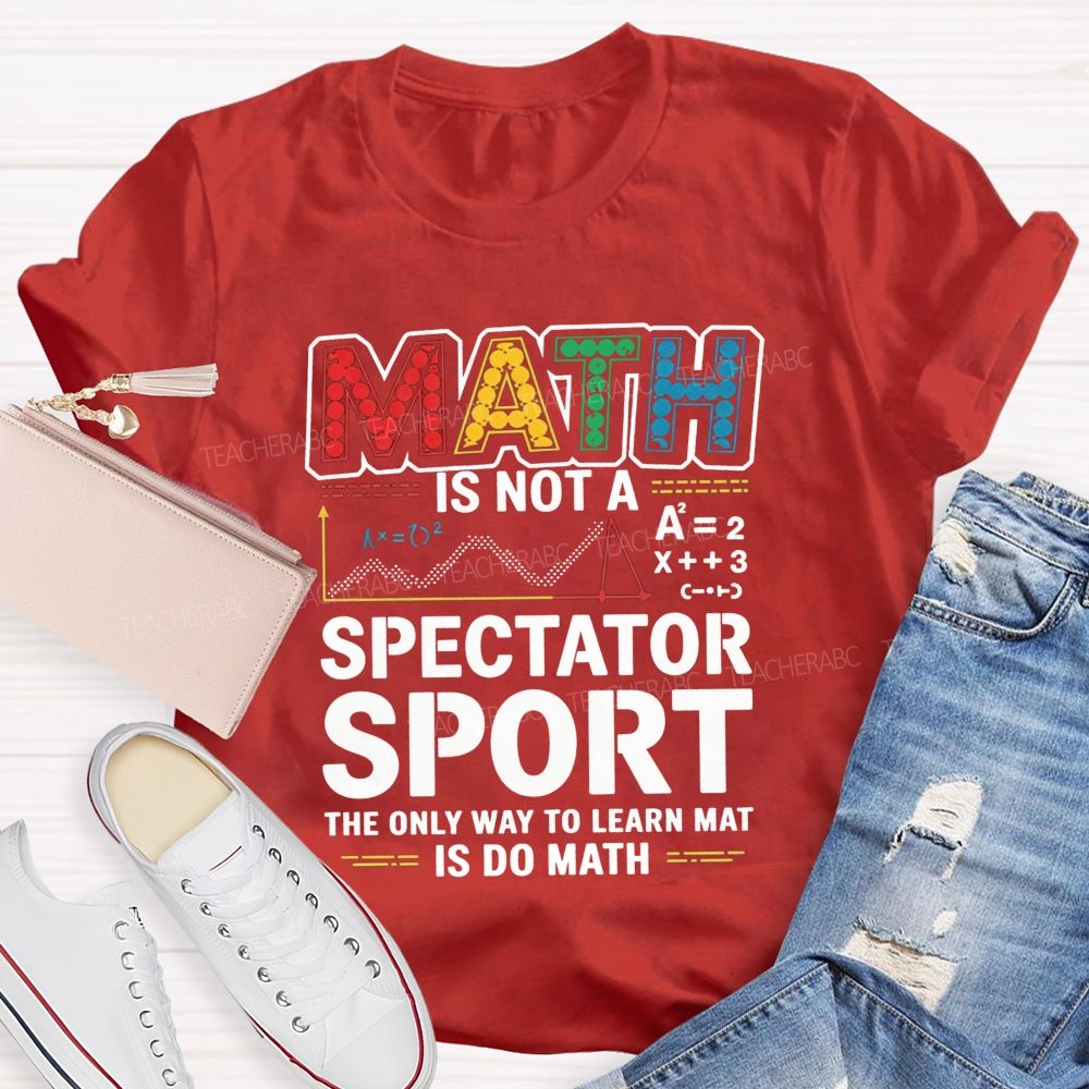 Math Is Not A Spectator Sport The Only Way To Learn Math Is Do Math T-shirt