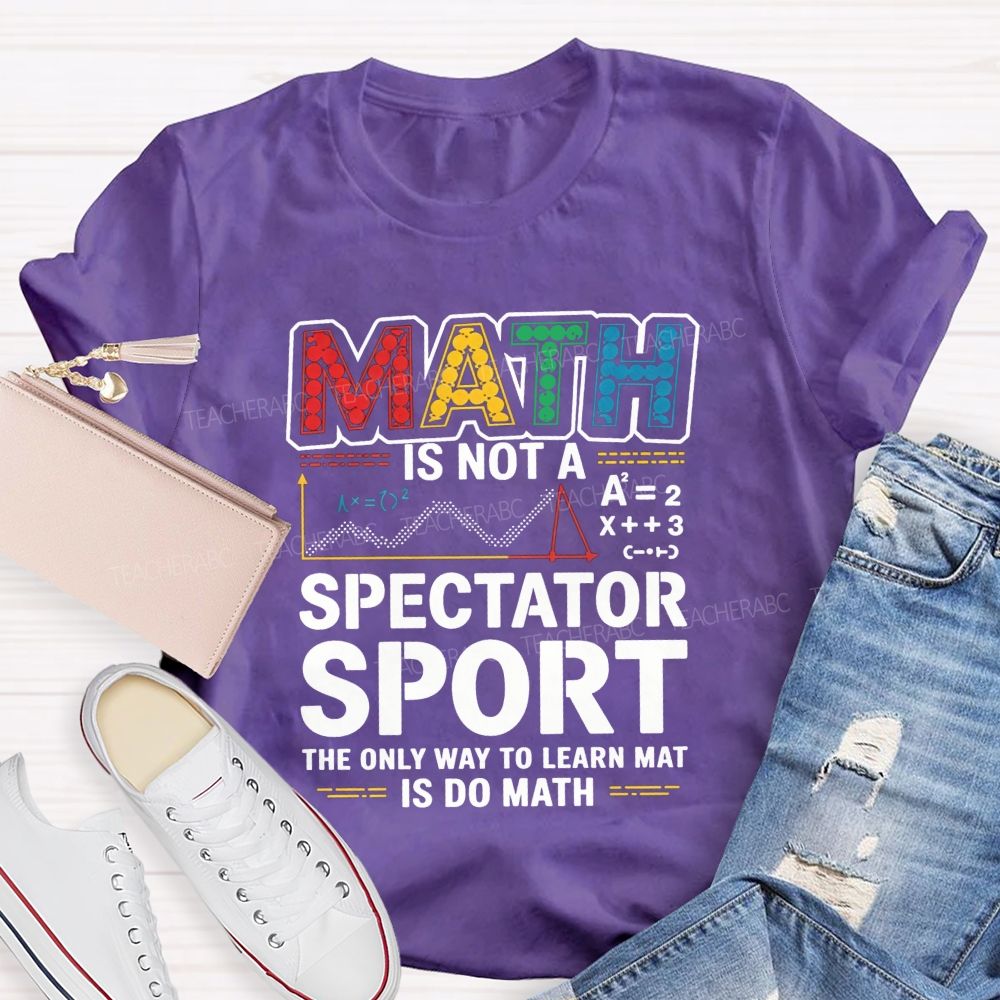 Math Is Not A Spectator Sport The Only Way To Learn Math Is Do Math T-shirt