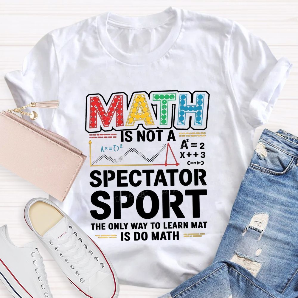 Math Is Not A Spectator Sport The Only Way To Learn Math Is Do Math T-shirt