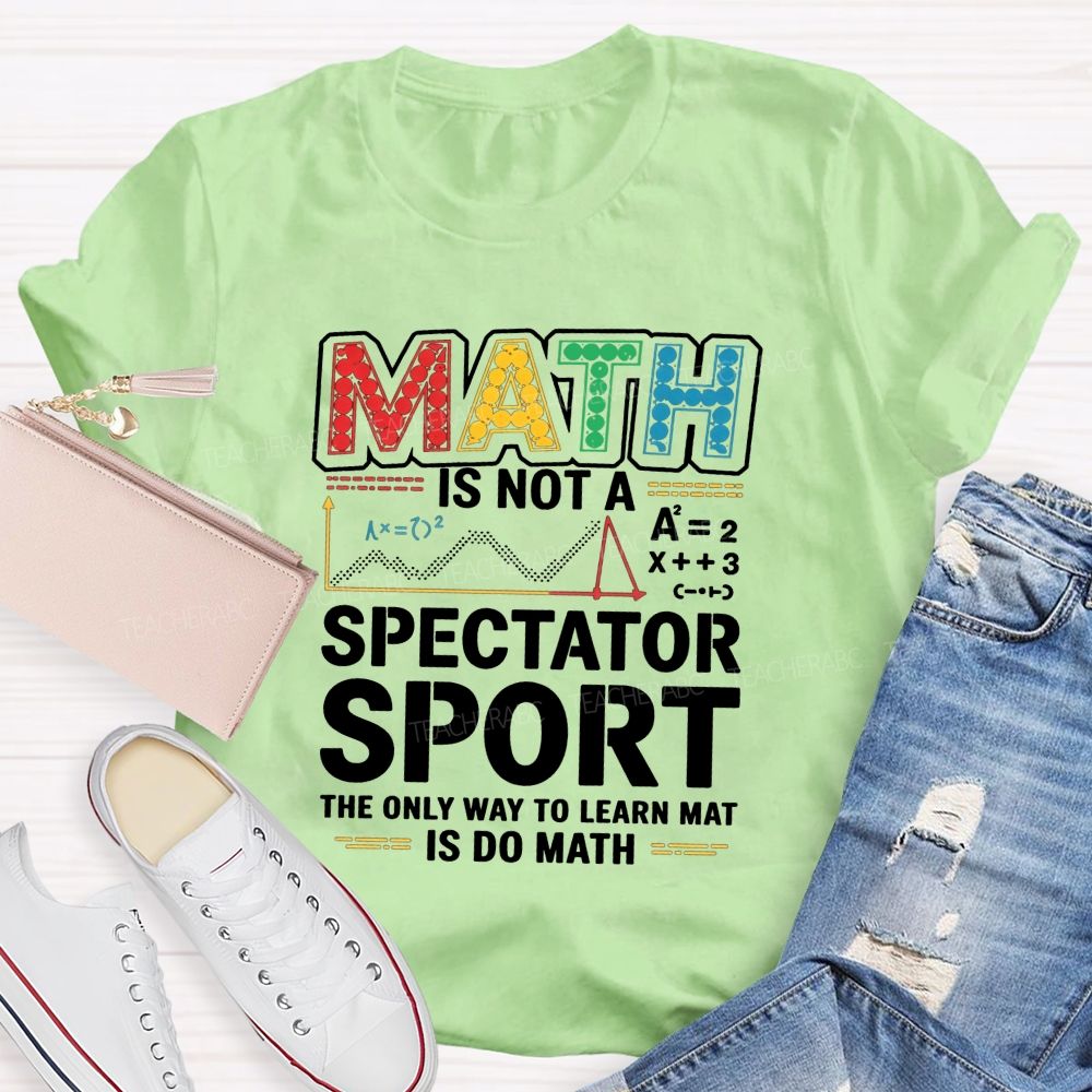 Math Is Not A Spectator Sport The Only Way To Learn Math Is Do Math T-shirt