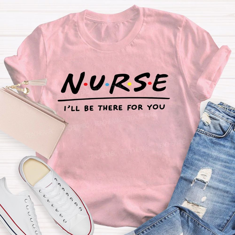 School Nurse I'Ll Be There For You T-shirt