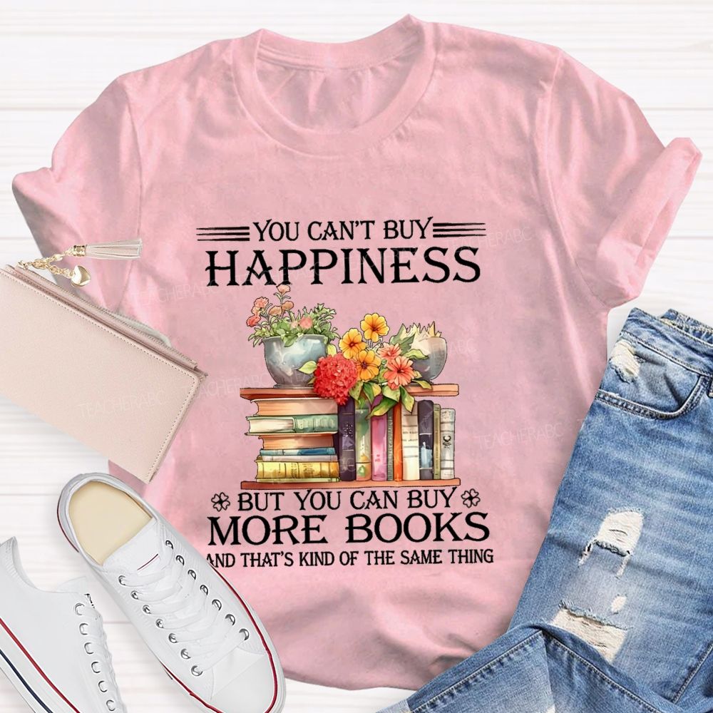 You Can'T Buy Happiness But You Can Buy More Books And That'S Kind Of The Same Thing T-shirt