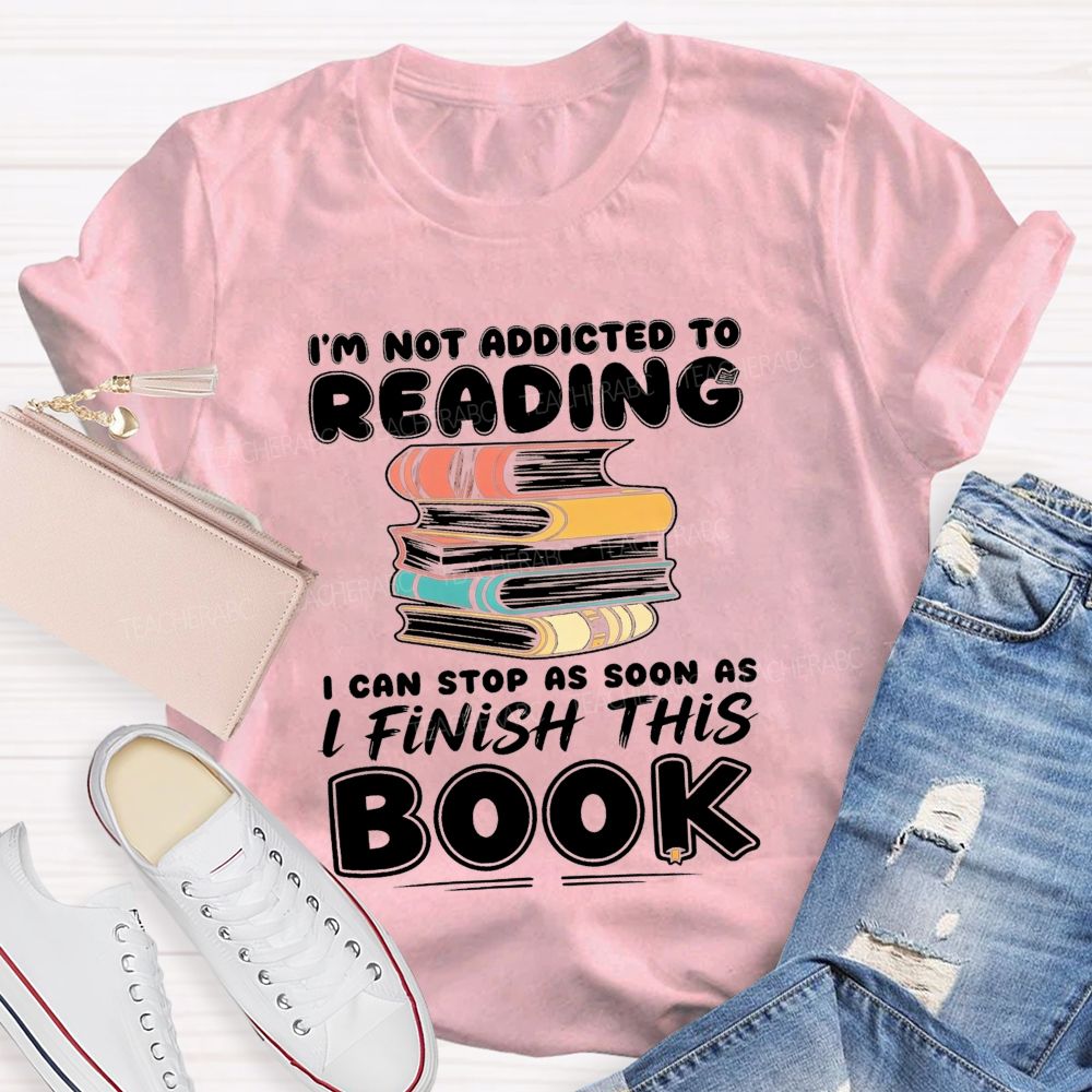 I'M Not Addicted To Reading I Can Stop As Soon As I Fish This Book Teacher T-Shirt