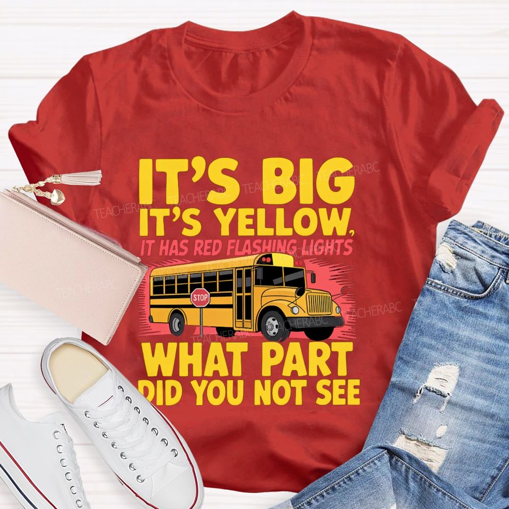 It'S Big It'S Yellow It Has Red Flashing Lights What Part Did You Not See Teacher T-Shirt