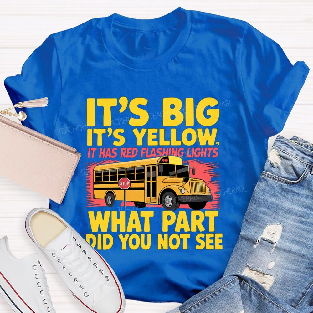 It'S Big It'S Yellow It Has Red Flashing Lights What Part Did You Not See Teacher T-Shirt