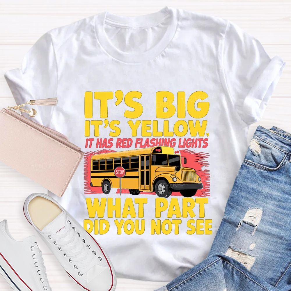 It'S Big It'S Yellow It Has Red Flashing Lights What Part Did You Not See Teacher T-Shirt