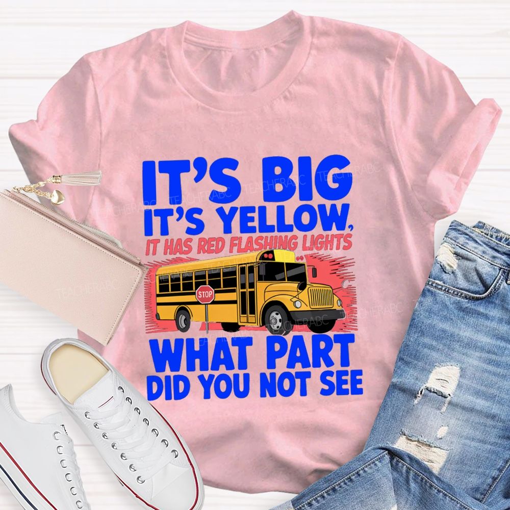 It'S Big It'S Yellow It Has Red Flashing Lights What Part Did You Not See Teacher T-Shirt