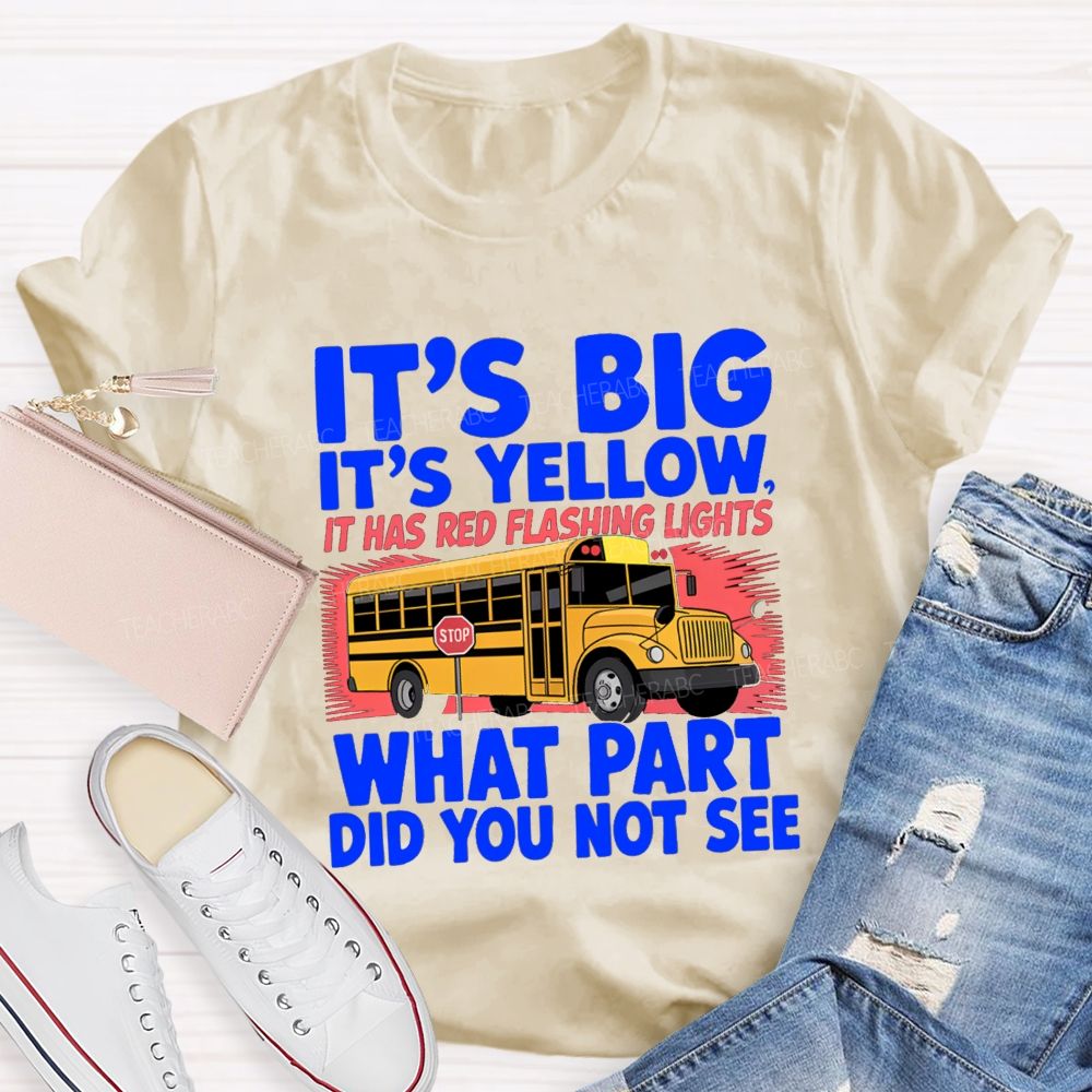 It'S Big It'S Yellow It Has Red Flashing Lights What Part Did You Not See Teacher T-Shirt