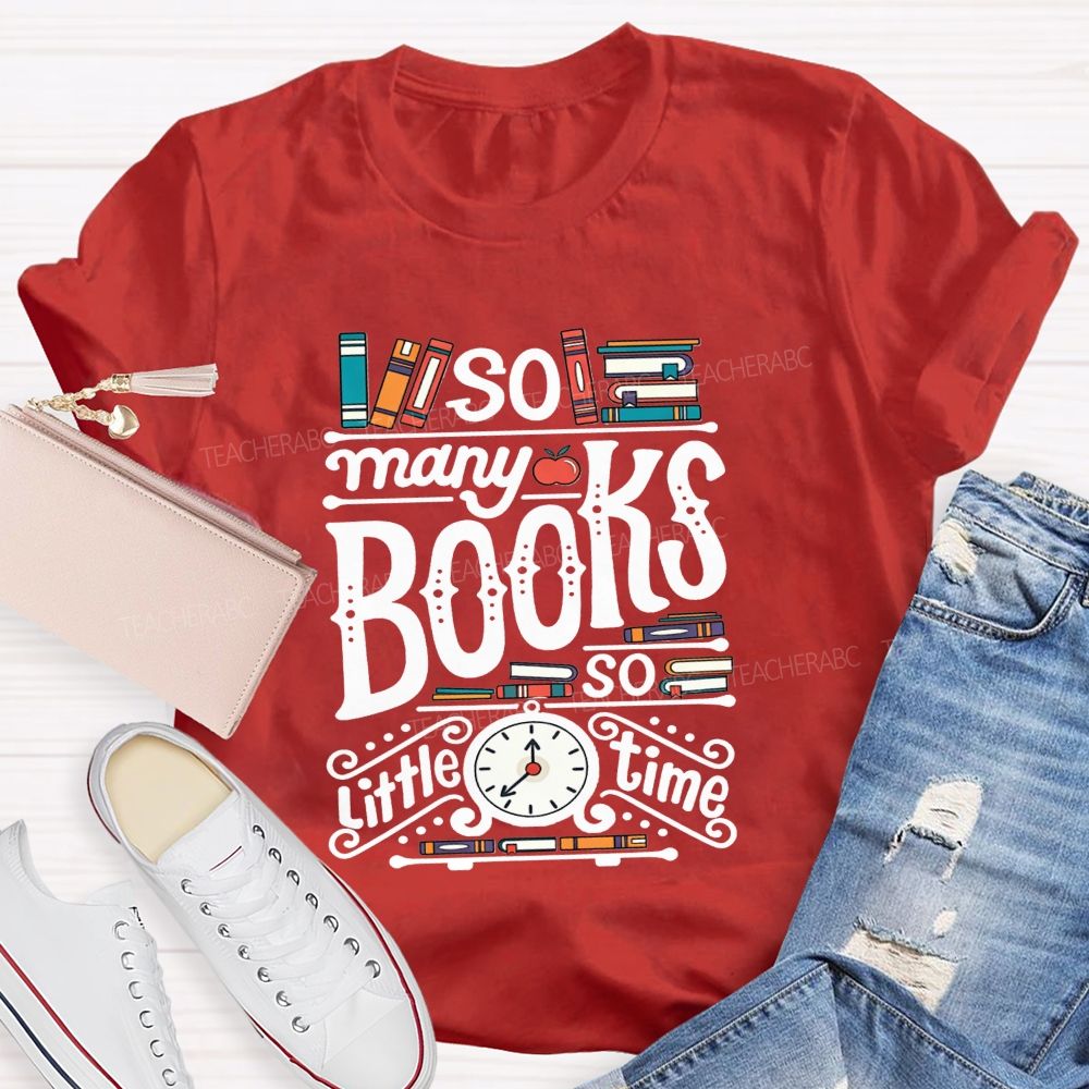 So Many Books And So Little Time Teacher T-shirt