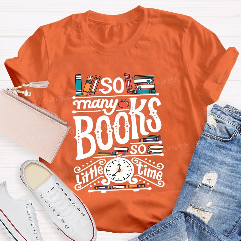 So Many Books And So Little Time Teacher T-shirt