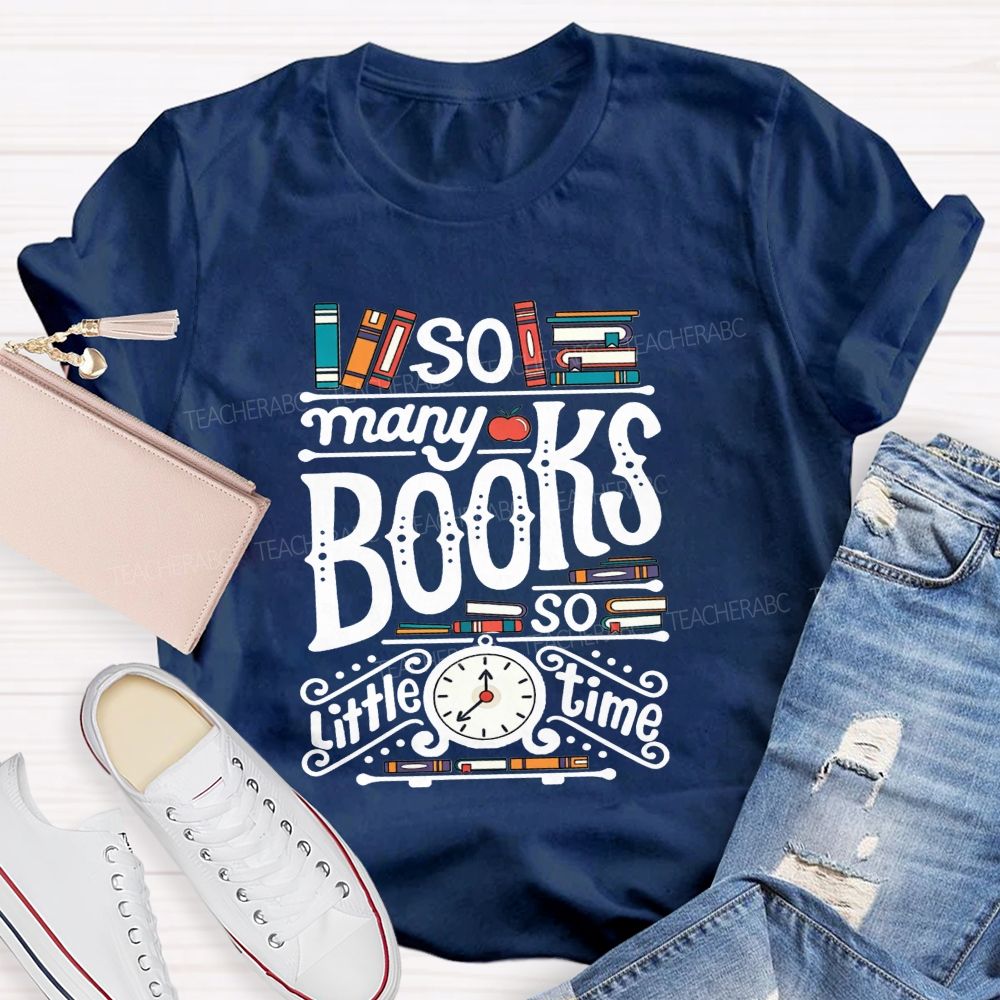 So Many Books And So Little Time Teacher T-shirt