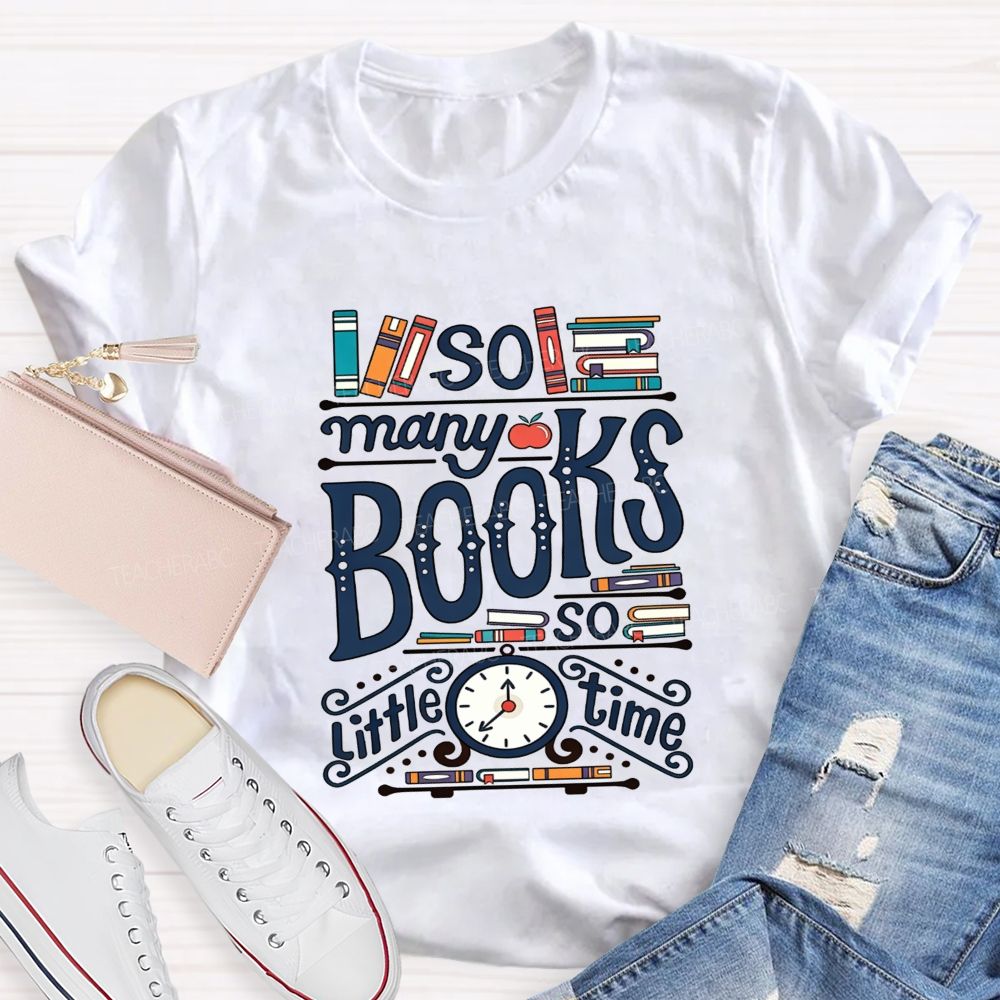 So Many Books And So Little Time Teacher T-shirt
