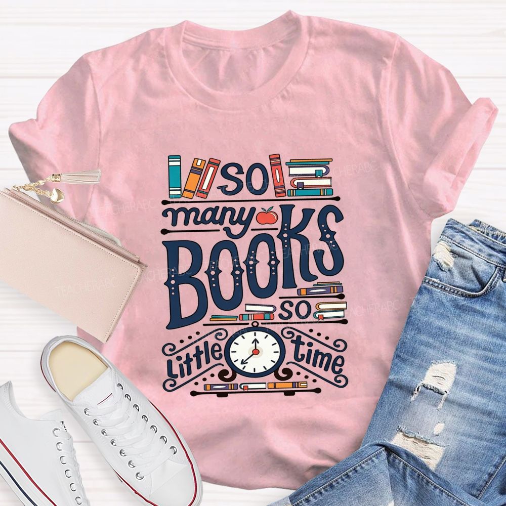 So Many Books And So Little Time Teacher T-shirt