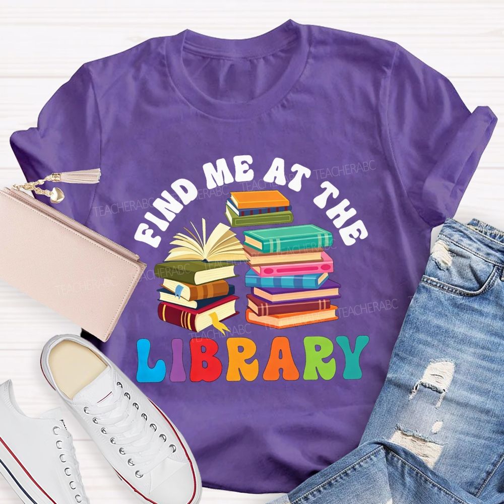 Find Me At The Library Teacher T-shirt