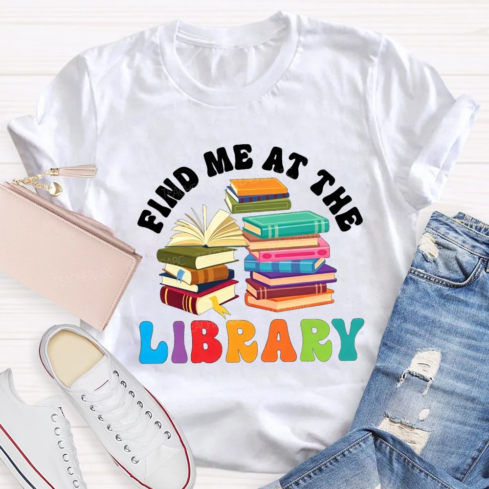 Find Me At The Library Teacher T-shirt