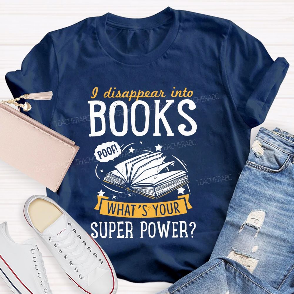 I Disappear Into Books What'S Your Superpower Teacher T-shirt