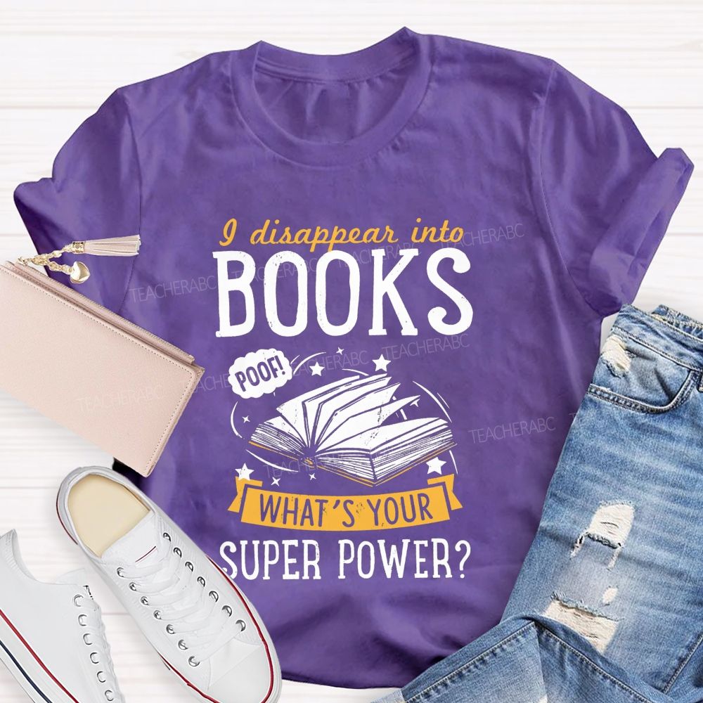 I Disappear Into Books What'S Your Superpower Teacher T-shirt