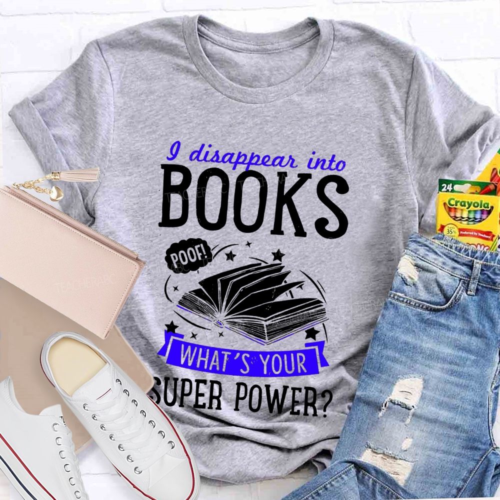 I Disappear Into Books What'S Your Superpower Teacher T-shirt