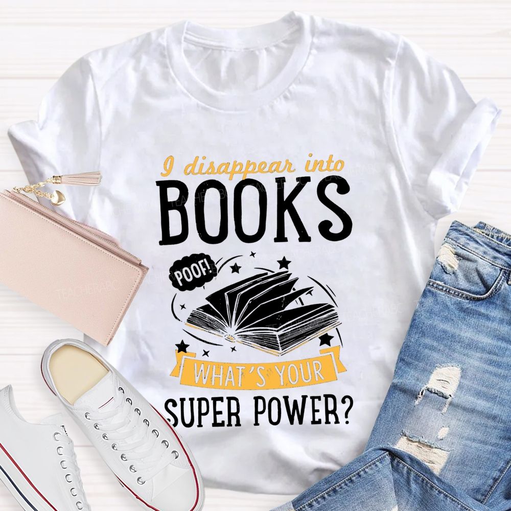I Disappear Into Books What'S Your Superpower Teacher T-shirt