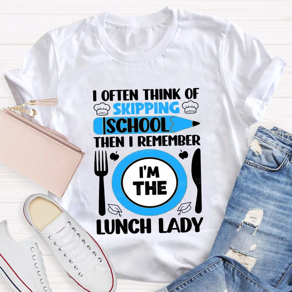 I Often Think Of Skipping School Then I Remember I'M The Lunch Lady T-shirt