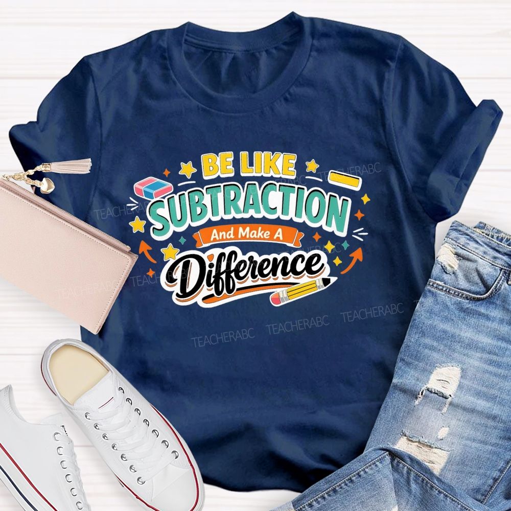 Be Like Subtraction Make A Difference Math Teacher T-shirt