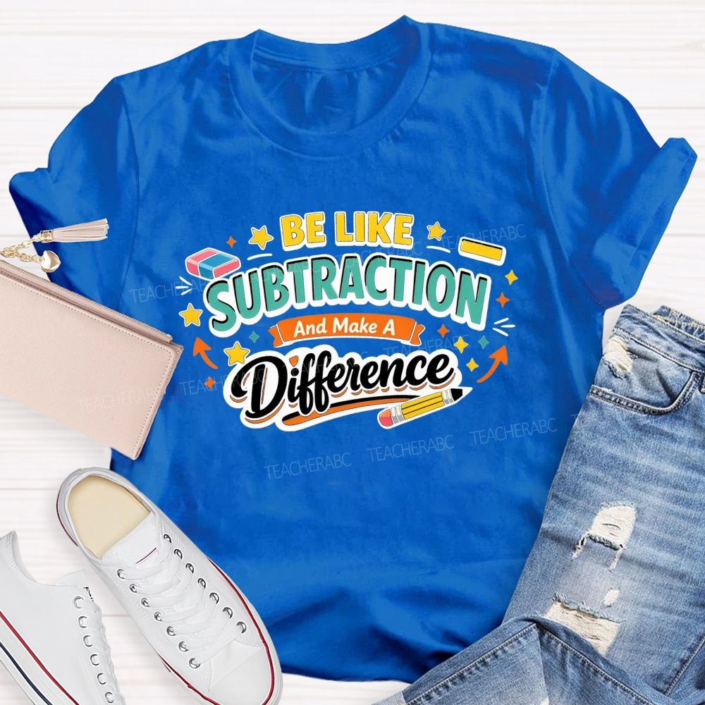 Be Like Subtraction Make A Difference Math Teacher T-shirt