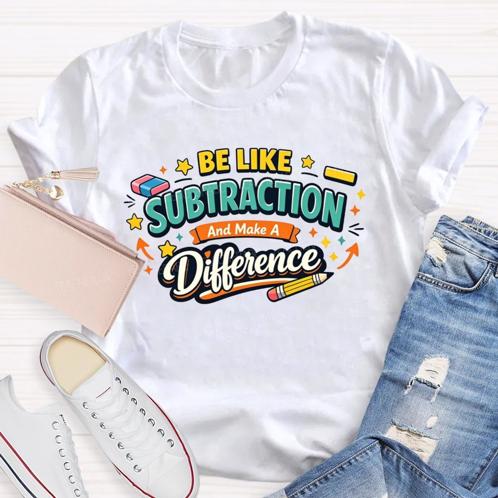 Be Like Subtraction Make A Difference Math Teacher T-shirt
