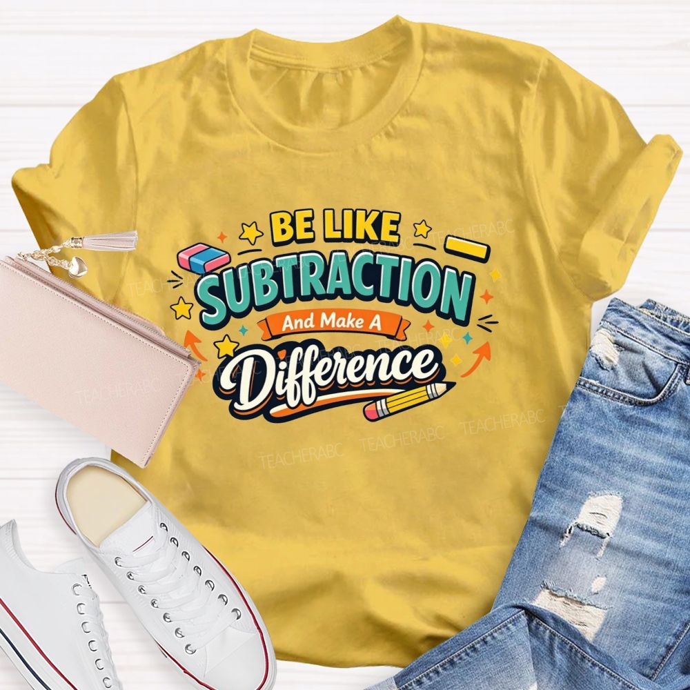 Be Like Subtraction Make A Difference Math Teacher T-shirt